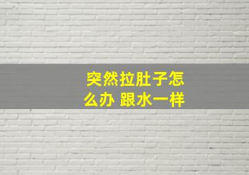 突然拉肚子怎么办 跟水一样